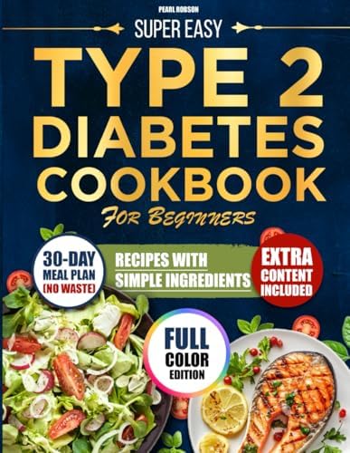 SUPER EASY TYPE 2 DIABETES COOKBOOK FOR BEGINNERS: Tasty Low-Sugar and Low-Carb Recipes Made with Simple Ingredients and a Practical No-Waste Meal Plan to Help Manage Type 2 Diabetes by Pearl Robson