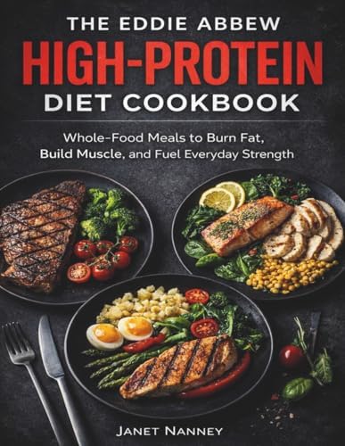 The Eddie Abbew High-Protein Diet Cookbook: Whole-Food Meals to Burn Fat, Build Muscle, and Fuel Everyday Strength by Janet Nanney
