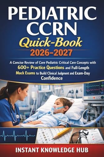 PEDIATRIC CCRN Quick-Book 2026-2027: A Concise Review of Core Pediatric Critical Care Concepts with 600+ Practice Questions and Full-Length Mock Exams ... Clinical Judgment and Exam-Day Confidence by Instant Knowledge Hub