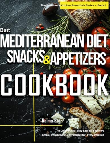 Best Mediterranean Diet Snacks & Appetizers Cookbook: 50 Quick and Healthy Bites for Beginners | Simple, Delicious and Easy Recipes for Every Occasion (Mediterranean Kitchen Essentials Series) by Raimo Starr