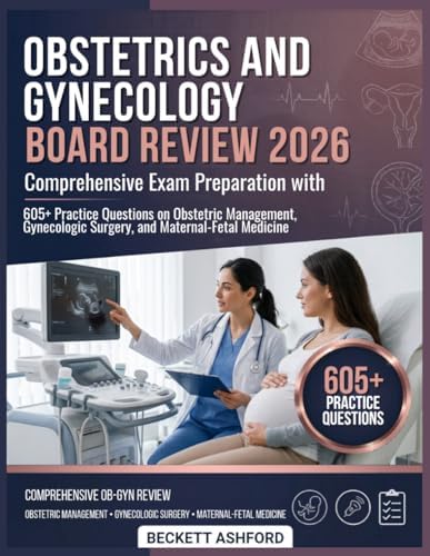 OBSTETRICS AND GYNECOLOGY BOARD REVIEW 2026: Comprehensive exam preparation with 605+ pr actice questions on obstetric management, gynecologic surgery, and maternal-fetal medicine by Beckett Ashford