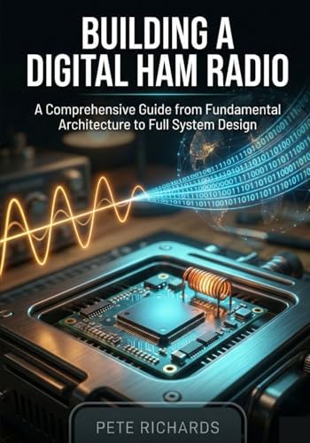 Building a Digital Ham Radio: A Comprehensive Guide from Fundamental Architecture to Full System Design by Pete Richards