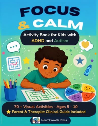 Focus & Calm: Activity Book for Kids with ADHD and Autism: 70+ Visual Activities Across a 5-Section Pedagogical Arc Building Focus, Emotional ... Guide for Parents and Therapists Included by NeuroGrowth Press
