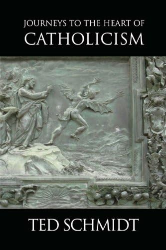 Journeys to the Heart of Catholicism by Ted Schmidt