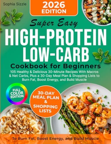 Super Easy High-Protein Low-Carb Cookbook for Beginners: 105 Healthy & Delicious 30-Minute Recipes With Macros & Net Carbs, Plus a 30-Day Meal Plan & ... Energy, and Build Muscle | Full Color Edition by Sophia Sizzle