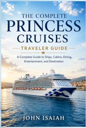 The Complete Princess Cruises Traveler Guide: A Complete Guide to Ships, Cabins, Dining, Entertainment and Destination by John Isaiah