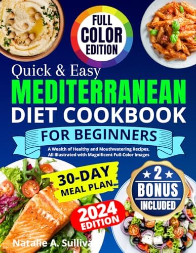 Quick & Easy Mediterranean Diet Cookbook for Beginners: A Wealth of Healthy and Mouthwatering Recipes, All Illustrated with Magnificent Full-Color Images. Incl. a 30-Day Meal Plan & Weekly Shopping by Natalie A. Sullivan