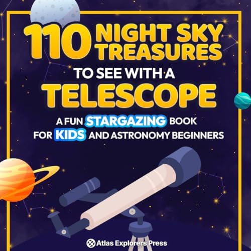 110 Night Sky Treasures to see with a Telescope: A Fun Stargazing Book for Kids and Astronomy Beginners: A Fun Space Guide Book for Kids to Explore Planets, Constellations, and Distant Galaxies! by Atlas Explorers Press