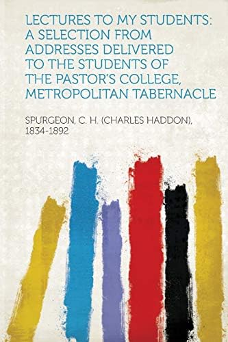 Lectures to My Students: a Selection from Addresses Delivered to the Students of the Pastor's College, Metropolitan Tabernacle by Spurgeon C H 1834-1892