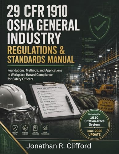 29 CFR 1910 OSHA General Industry Regulations & Standards Manual: Foundations, Methods, and Applications in Workplace Hazard Compliance for Safety ... OSHA Construction Industry Manual) by Jonathan R. Clifford