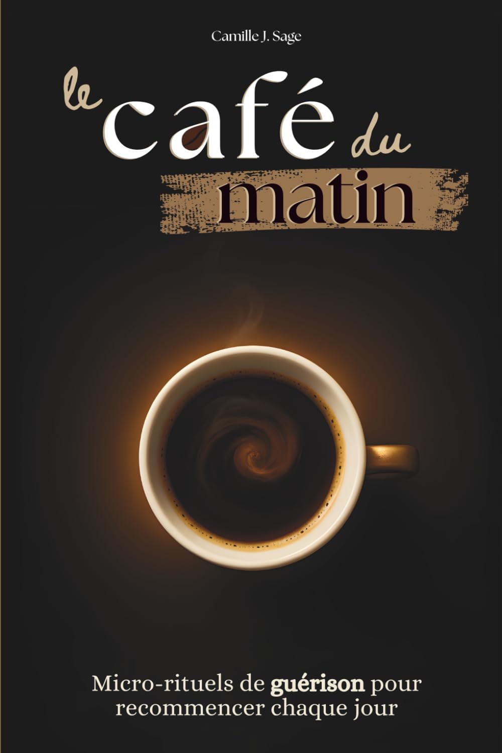 le café du matin: Micro-rituels de guérison pour recommencer chaque jour (French Edition) by Camille J. Sage