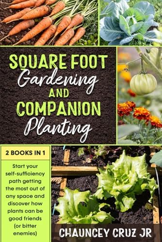 Square Foot Gardening and Companion Planting: 2 books in 1. Start your self-sufficiency path getting the most out of any space and discover how plants can be good friends (or bitter enemies) by Chauncey Cruz Jr.