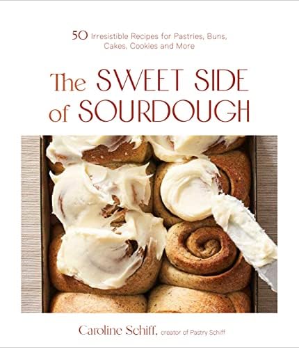 The Sweet Side of Sourdough: 50 Irresistible Recipes for Pastries, Buns, Cakes, Cookies and More by Caroline Schiff