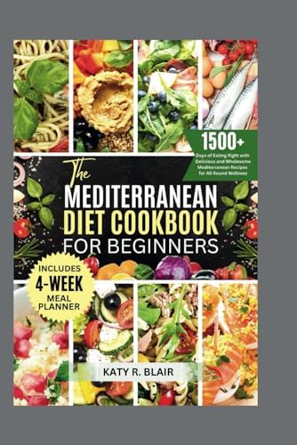 The Mediterranean Diet Cookbook for Beginners: 1500+ Days of Eating Right with Delicious and Wholesome Mediterranean Recipes for All Round Wellness (Flavorful Mediterranean) by Katy R. Blair