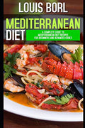 Mediterranean diet: A complete guide to Mediterranean Diet recipes for beginners and advanced cooks by Louis Borl