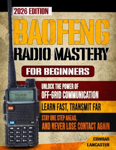 Baofeng Radio Mastery for Beginners: Unlock the Power of Off-Grid Communication. Learn Fast, Transmit Far, Stay One Step Ahead, and Never Lose Contact Again! by Conrad Lancaster