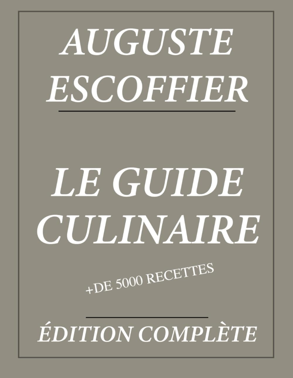 Le Guide Culinaire d'Auguste Escoffier : Édition complète et annotée: Plus de 5000 recettes (French Edition) by Auguste Escoffier