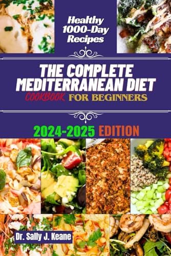 THE COMPLETE MEDITERRANEAN DIET COOKBOOK FOR BEGINNERS: Quick & Easy 1000 Day Recipes to Transform your Eating Lifestyle with a Flexible 3-Week Meal ... (Mediterranean healthy diet cookbooks) by Dr. Sally J. Keane