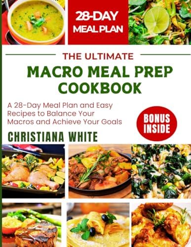 THE ULTIMATE MACRO MEAL PREP COOKBOOK: A 28-Day Meal Plan and Easy Recipes to Balance Your Macros and Achieve Your Goals. by CHRISTIANA WHITE