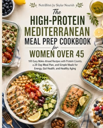 The High-Protein Mediterranean Meal Prep Cookbook for Women Over 45: 100 Easy Make-Ahead Recipes with Protein Counts, a 28-Day Meal Plan, and Simple Meals for Energy, Gut Health, and Healthy Aging by Skylar Nourish
