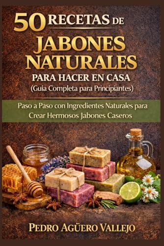 50 RECETAS DE JABONES NATURALES PARA HACER EN CASA: Guía Completa para Principiantes Paso a Paso con Ingredientes Naturales para Crear Hermosos Jabones Caseros (Spanish Edition) by Pedro Agüero Vallejo