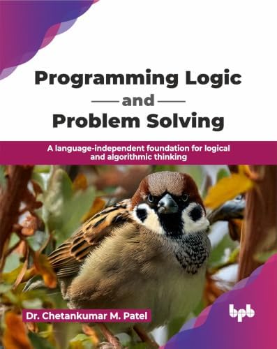Programming Logic and Problem Solving: A language-independent foundation for logical and algorithmic thinking (English Edition) by Dr. Chetankumar M. Patel
