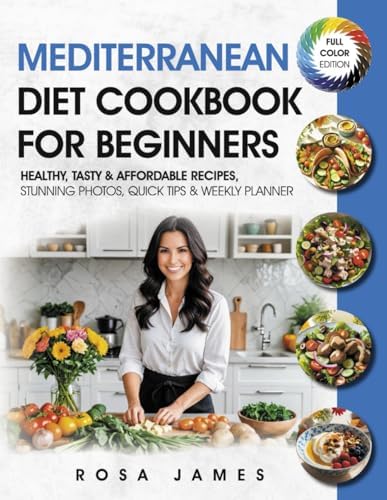 Mediterranean Diet Cookbook For Beginners: Healthy, Tasty & Affordable Recipes, Stunning Photos, Quick Tips & Weekly Planner (Healthy and Quick Cooking Collection) by Rosa James