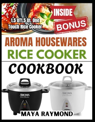AROMA HOUSEWARES RICE COOKER COOKBOOK: Easy Recipes to Create Delicious, Hassle Free Meals with Your Rice Cooker by MAYA RAYMOND