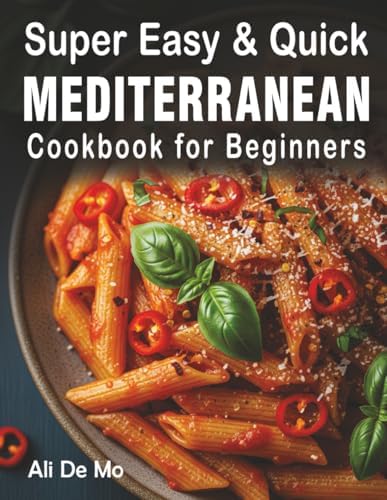 Super Easy & Quick Mediterranean Diet Cookbook for Beginners: 100+ Healthy 30-Minute Recipes for Daily Energy & Wellness by Ali De Mo