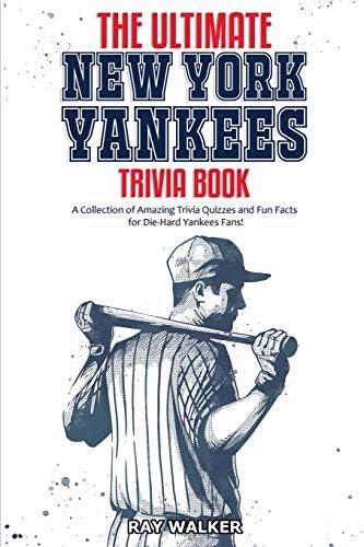 The Ultimate New York Yankees Trivia Book: A Collection of Amazing Trivia Quizzes and Fun Facts for Die-Hard Yankees Fans! by Ray Walker