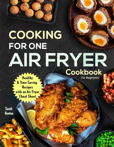 Cooking For One: Air Fryer Cookbook For Beginners: Health & Time-Saving Recipes with a comprehensive Air Fryer Cheat Sheet by Sarah Benton