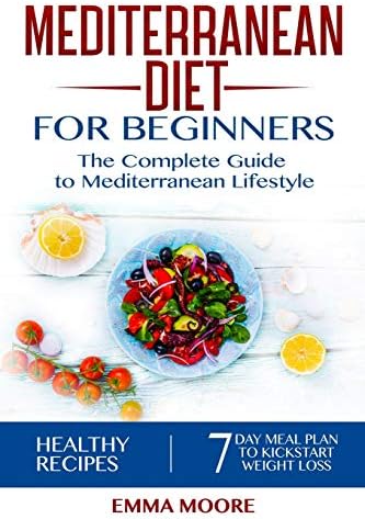 Mediterranean Diet for Beginners: The Complete Guide to Mediterranean Lifestyle Featuring Healthy Recipes and a 7-Day Meal Plan to Kick-Start Your Weight Loss (The Mediterranean Diet) by Emma Moore