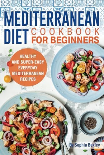 Mediterranean Diet Cookbook for Beginners: Healthy and Super-Easy Everyday Mediterranean Recipes. With Colorful Pictures. by Sophia Bexley