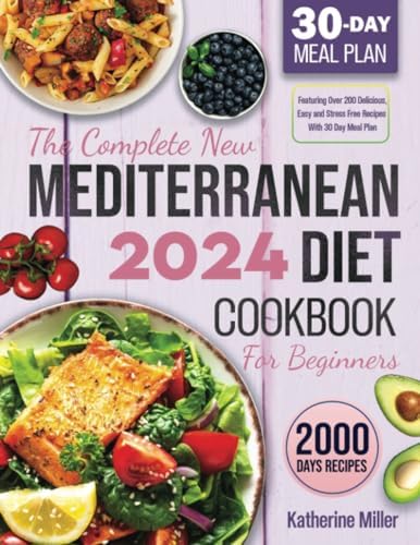 The complete New Mediterranean Diet Cookbook For Beginners 2024: Featuring Over 200 Delicious, Easy and Stress-Free Recipes With 30 Day Meal Plan by Katherine Miller