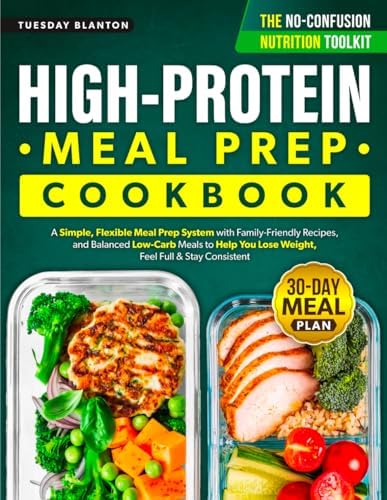 The High-Protein Meal Prep Cookbook for Beginners: A Simple, Flexible Meal Prep System with Family-Friendly Recipes, and Balanced Low-Carb Meals to Help You Lose Weight, Feel Full & Stay Consistent by Tuesday Blanton