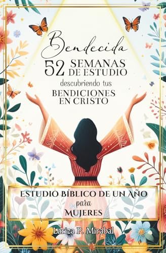 BENDECIDA: 52 SEMANAS DE ESTUDIO DESCUBRIENDO TUS BENDICIONES EN CRISTO: Estudio Bíblico de Un Año para Mujeres (Spanish Edition) by LARIZA P. MIRABAL