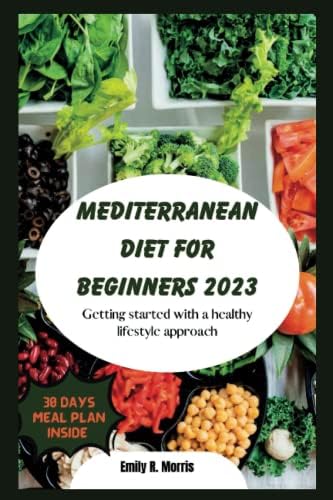 MEDITERRANEAN DIET FOR BEGINNERS 2023: Getting started with a healthy lifestyle approach by Emily R. Morris