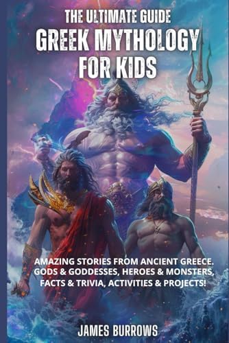 The Ultimate Guide - Greek Mythology for Kids: Amazing stories from Ancient Greece. Gods & Goddesses, Heroes & Monsters, Facts & Trivia, Activities & Projects! by James Burrows
