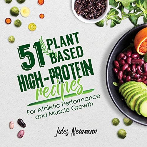 51 Plant-Based High-Protein Recipes: For Athletic Performance and Muscle Growth (Vegan Meal Prep Bodybuilding Cookbook) by Jules Neumann