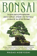 Bonsai: la guía para principiantes para cultivar, crecer, dar forma y presumir su árbol Bonsai: incluye historia, estilos de bonsái, tipos de árboles ... replantado y riego (Spanish Edition) by Masao Hideyoshi