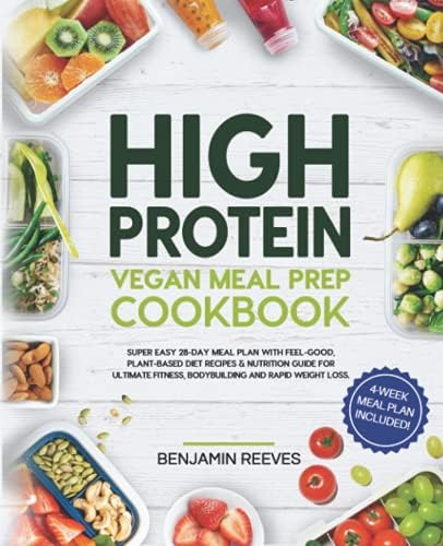 High Protein Vegan Meal Prep Cookbook: Super Easy 28-day Meal Plan with Feel-Good, Plant-Based Diet Recipes & Nutrition Guide for Ultimate Fitness, ... Loss (Beginner Friendly) (Plants Power) by Benjamin Reeves
