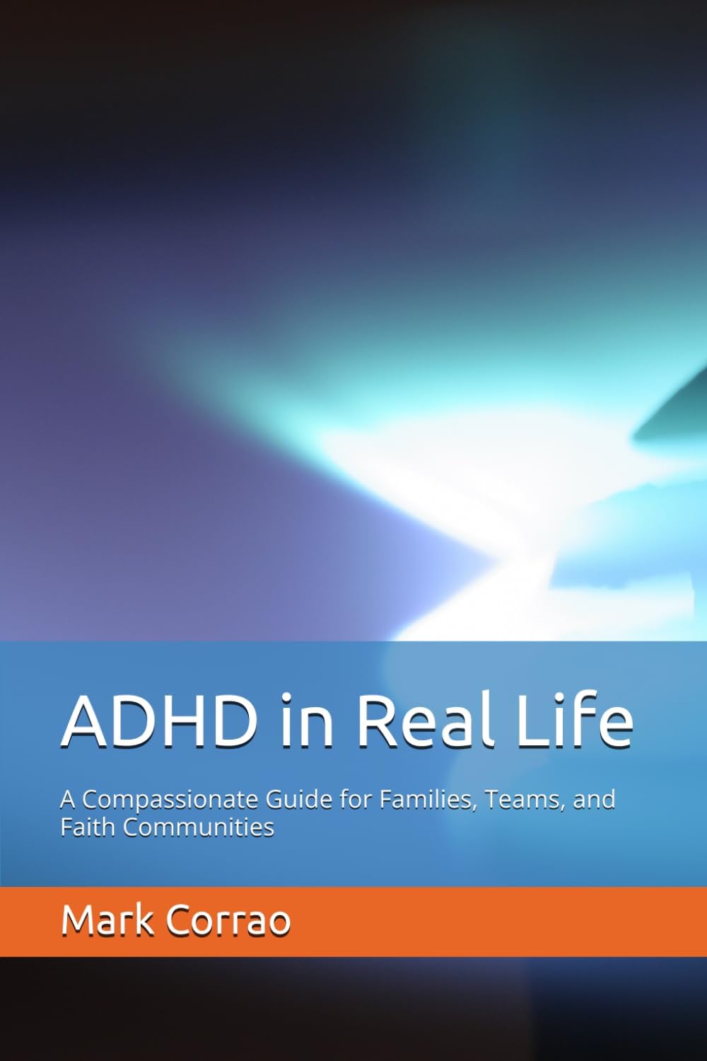 ADHD in Real Life: A Compassionate Guide for Families, Teams, and Faith Communities by Mark Corrao