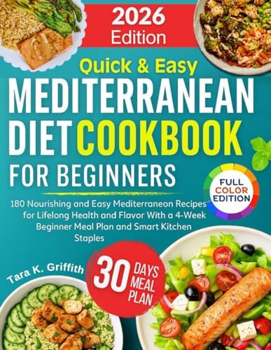 Quick and Easy Mediterranean Diet Cookbook for Beginners: 180 Nourishing and Easy Mediterranean Recipes for Lifelong Health and Flavor With a 4-Week ... Kitchen Staples (Everyday Mediterranean) by Tara K. Griffith