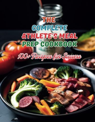 The Complete Athlete's Meal Prep Cookbook: 100+ Recipes for Success by Great Britain