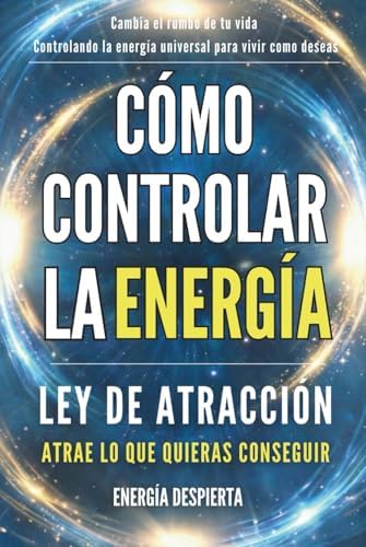 Cómo Controlar la Energía: Guía de Ley de Atracción, Manifestación y Autoayuda Espiritual para Elevar tu Vibración y Atraer Abundancia, Amor y Éxito (Spanish Edition) by Energía Despierta