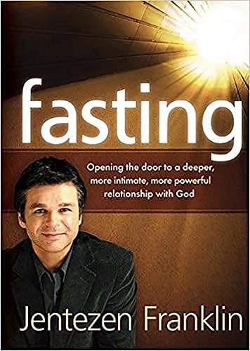 Fasting: Opening the Door to a Deeper, More Intimate, More Powerful Relationship With God by Jentezen Franklin