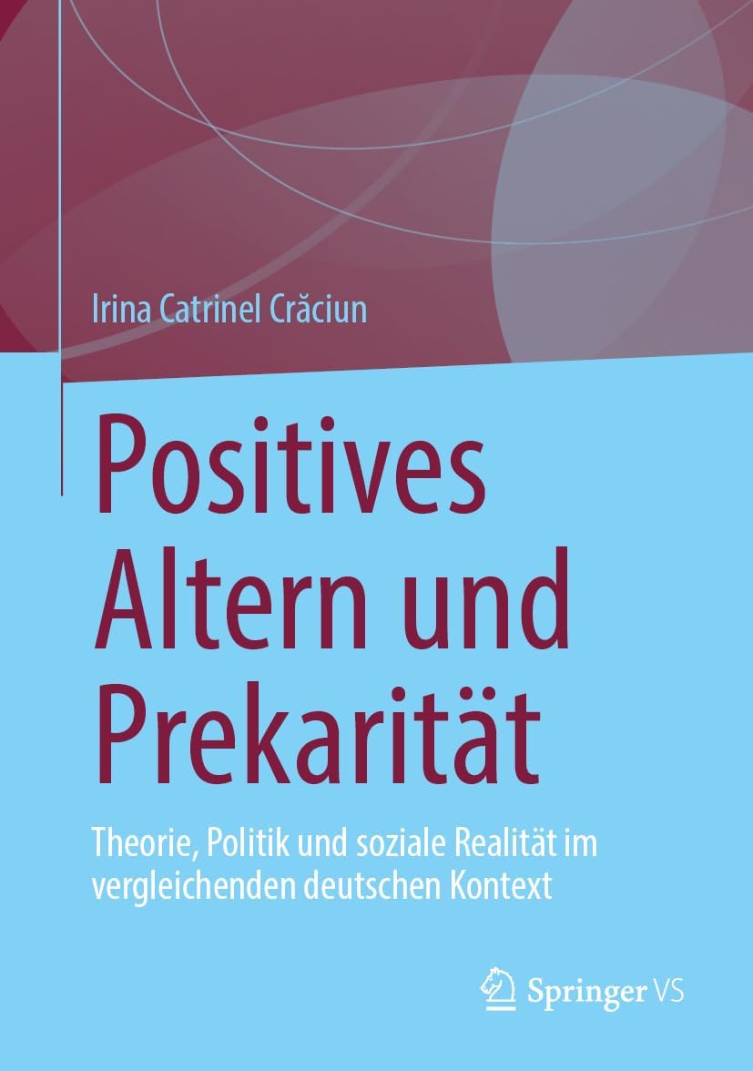 Positives Altern und Prekarität: Theorie, Politik und soziale Realität im vergleichenden deutschen Kontext (German Edition) by Irina Catrinel Crăciun