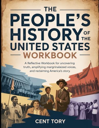 The People’s History of The United States WorkBook.: A Reflective Workbook for Uncovering Truth, Amplifying Marginalized Voices, and Reclaiming America’s Story. by Cent Tory