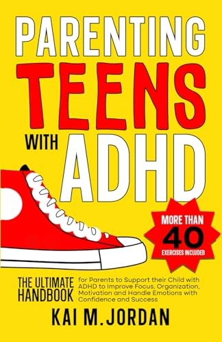 Parenting Teens with ADHD: The Ultimate Handbook for Parents to support their Child with ADHD to Improve Focus, Organization, Motivation and Handle ... and Success (Better Life In A Year Or Less!) by Kai M. Jordan