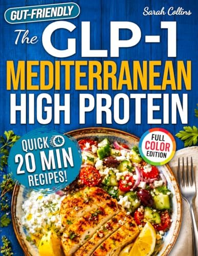The GLP-1 Mediterranean High Protein Cookbook: 101 Gut-Friendly Recipes & a 30-Day Meal Plan to Protect Muscle Mass, Beat Nausea & Keep the Weight Off for Good by Sarah Collins